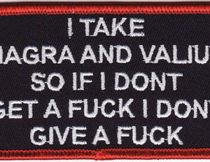 I Take Viagra and Valium So If I Dont Get A Fuck I Dont Give A Fuck