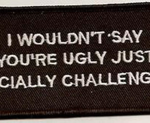 I Wouldn't Say You're Ugly Just Facially Challenged