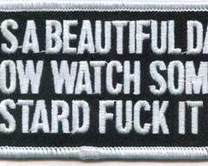 It's A Beautiful Day Now Watch Some Bastard Fuck It Up