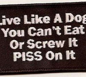 Live Like A Dog If You Can't Eat It Or Screw It PISS On It