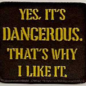 Yes, It's Dangerous. That's Why I Like It