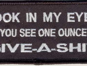 Look In My Eyes Do You See One Ounce Of Give-A-Shit