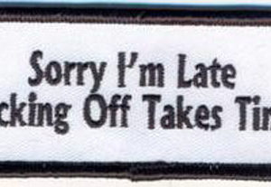 Sorry I'm Late Fucking Off Takes Time